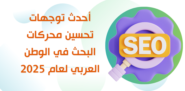 أحدث توجهات تحسين محركات البحث في الوطن العربي لعام 2025