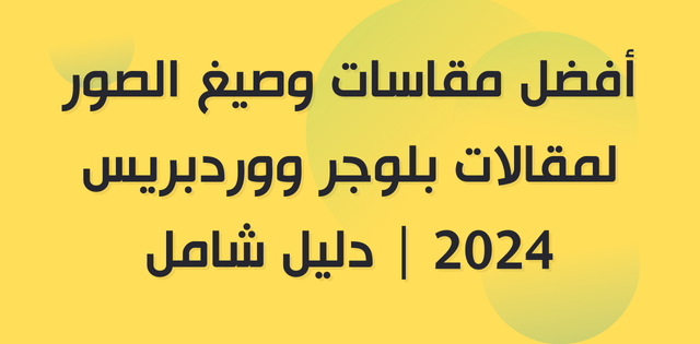 أفضل مقاسات وصيغ الصور لمقالات بلوجر ووردبريس 2024 | دليل شامل